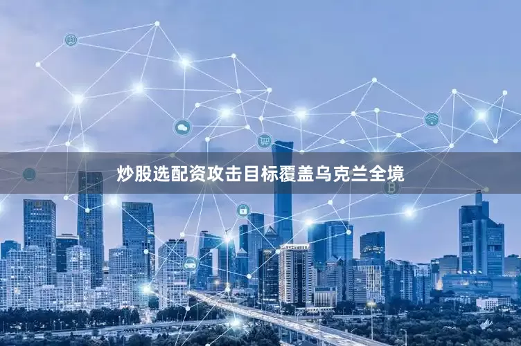 炒股选配资攻击目标覆盖乌克兰全境