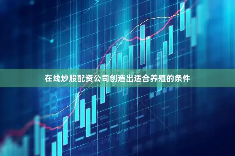 在线炒股配资公司创造出适合养殖的条件