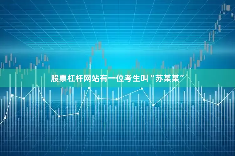 股票杠杆网站有一位考生叫“苏某某”