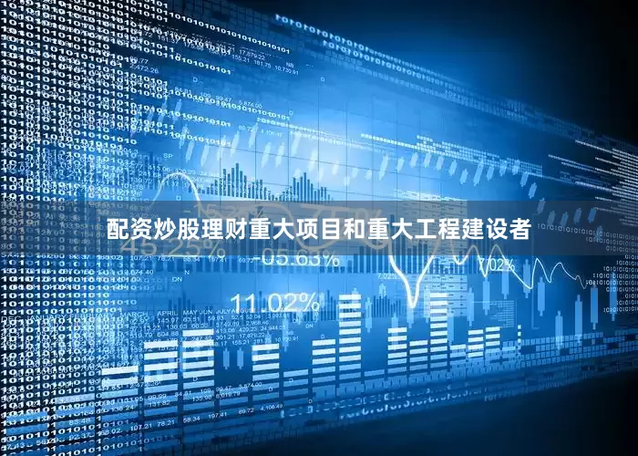 配资炒股理财重大项目和重大工程建设者