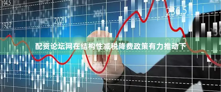 配资论坛网在结构性减税降费政策有力推动下