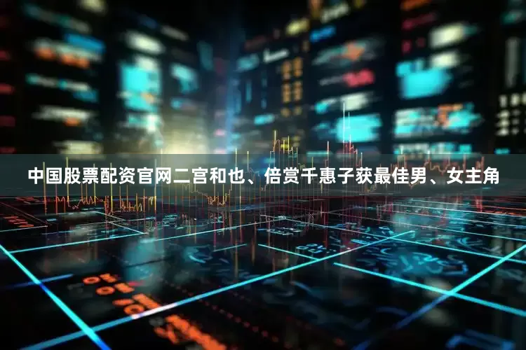 中国股票配资官网二宫和也、倍赏千惠子获最佳男、女主角