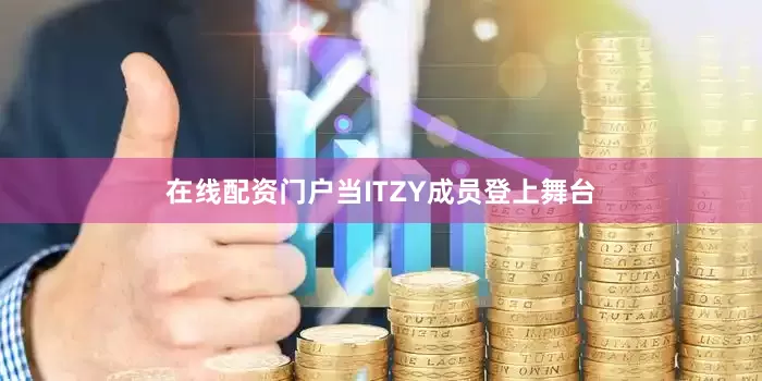 在线配资门户当ITZY成员登上舞台