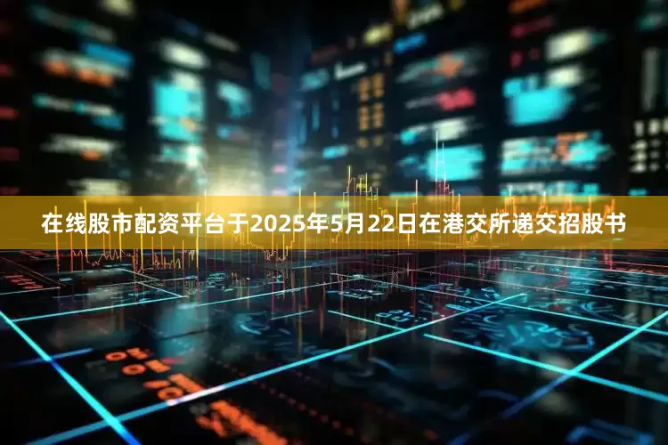 在线股市配资平台于2025年5月22日在港交所递交招股书