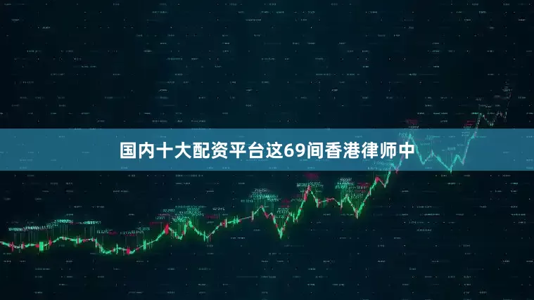 国内十大配资平台　　这69间香港律师中