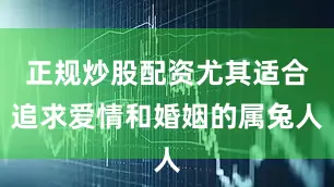 正规炒股配资尤其适合追求爱情和婚姻的属兔人