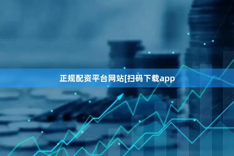 正规配资平台网站　　　　[扫码下载app
