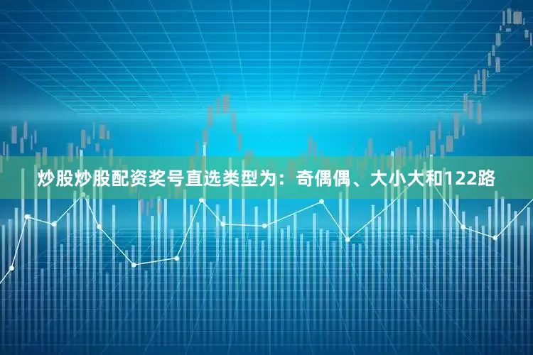 炒股炒股配资奖号直选类型为：奇偶偶、大小大和122路