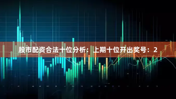 股市配资合法　　十位分析：上期十位开出奖号：2