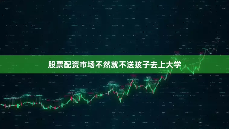 股票配资市场不然就不送孩子去上大学