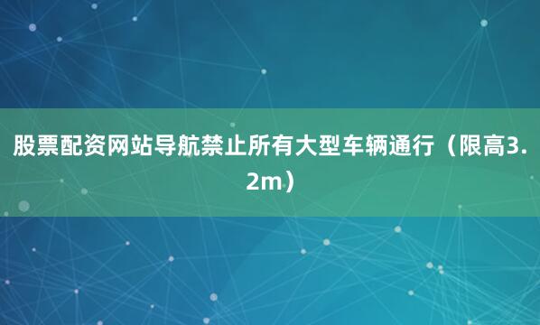 股票配资网站导航禁止所有大型车辆通行(限高3.2m)