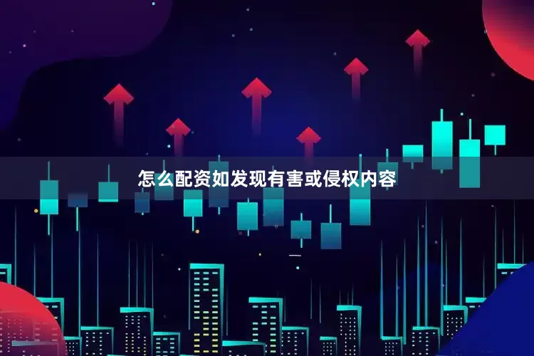 怎么配资如发现有害或侵权内容