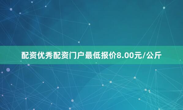 配资优秀配资门户最低报价8.00元/公斤