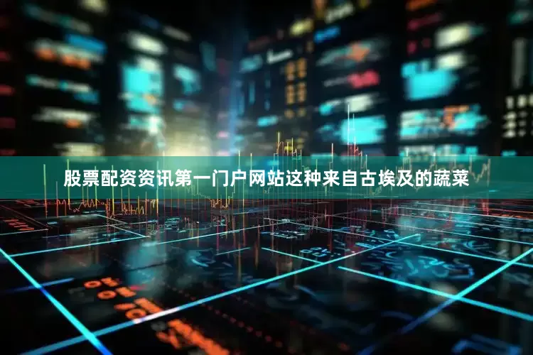 股票配资资讯第一门户网站这种来自古埃及的蔬菜