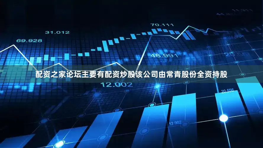 配资之家论坛主要有配资炒股该公司由常青股份全资持股