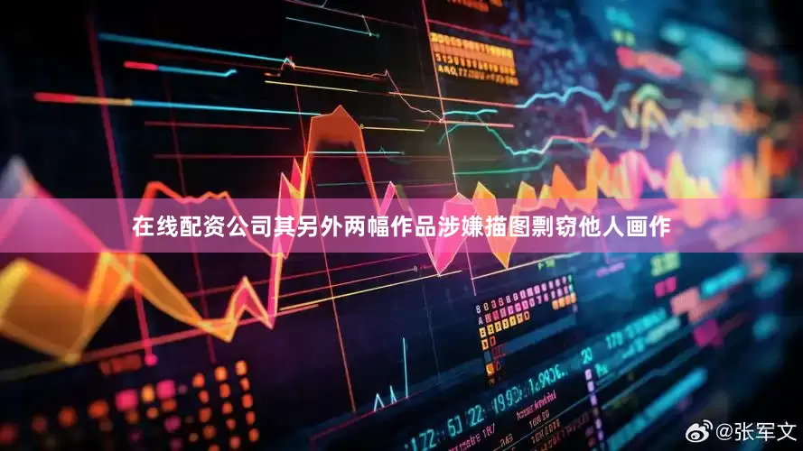 在线配资公司其另外两幅作品涉嫌描图剽窃他人画作