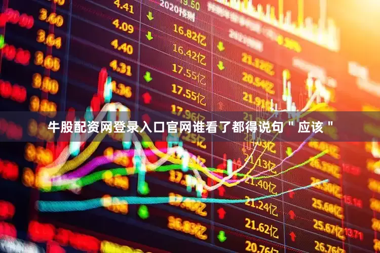 牛股配资网登录入口官网谁看了都得说句＂应该＂