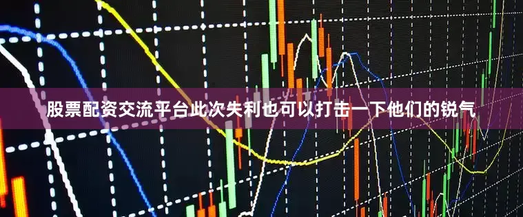 股票配资交流平台此次失利也可以打击一下他们的锐气