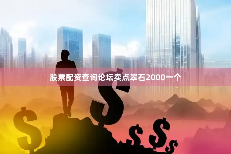 股票配资查询论坛卖点翠石2000一个