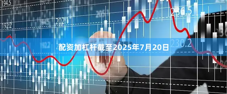 配资加杠杆截至2025年7月20日