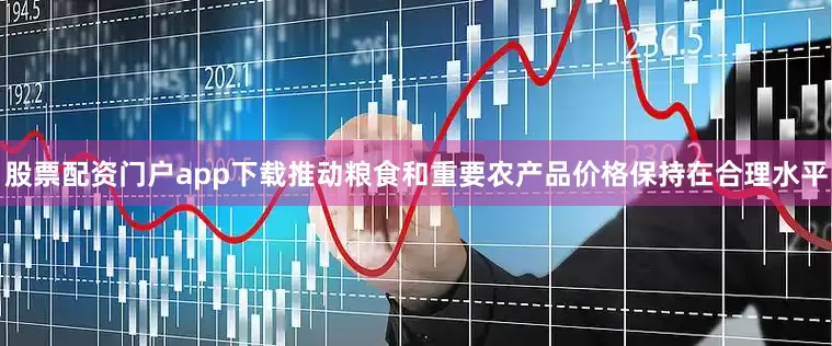股票配资门户app下载推动粮食和重要农产品价格保持在合理水平
