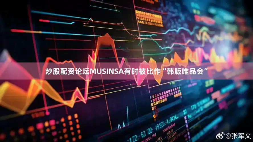 炒股配资论坛MUSINSA有时被比作“韩版唯品会”