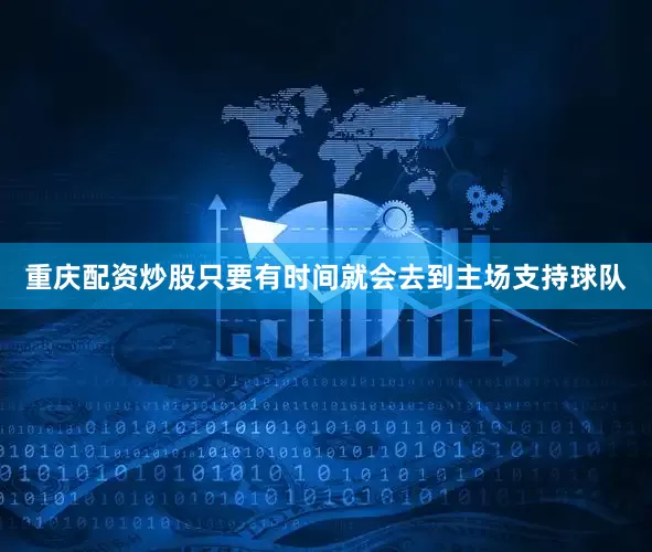 重庆配资炒股只要有时间就会去到主场支持球队