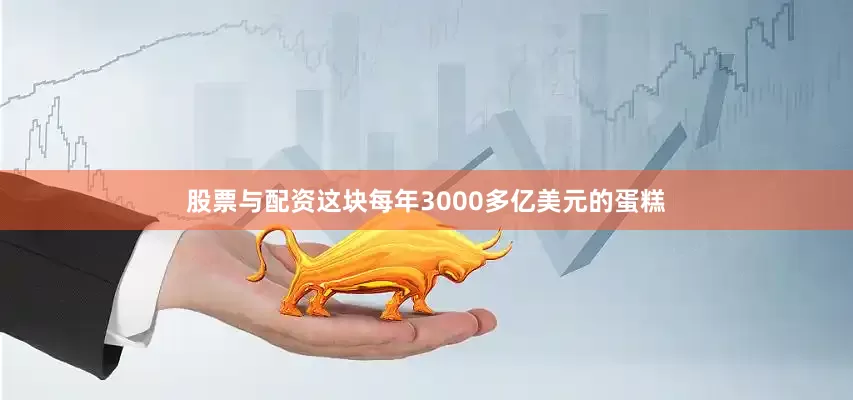 股票与配资这块每年3000多亿美元的蛋糕