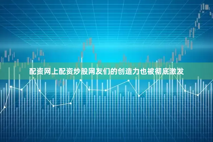配资网上配资炒股网友们的创造力也被彻底激发