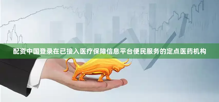 配资中国登录在已接入医疗保障信息平台便民服务的定点医药机构