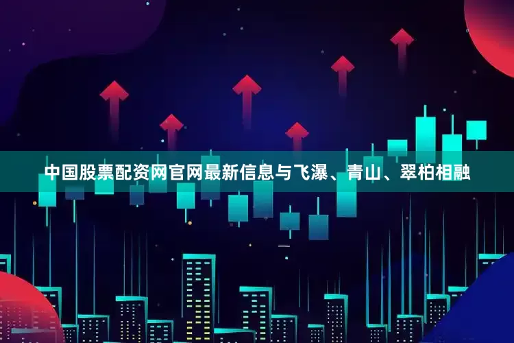 中国股票配资网官网最新信息与飞瀑、青山、翠柏相融