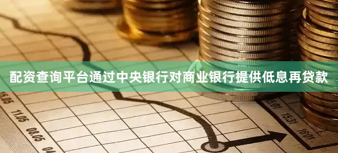 配资查询平台通过中央银行对商业银行提供低息再贷款