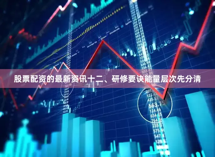 股票配资的最新资讯十二、研修要诀能量层次先分清