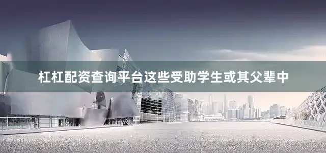杠杠配资查询平台这些受助学生或其父辈中