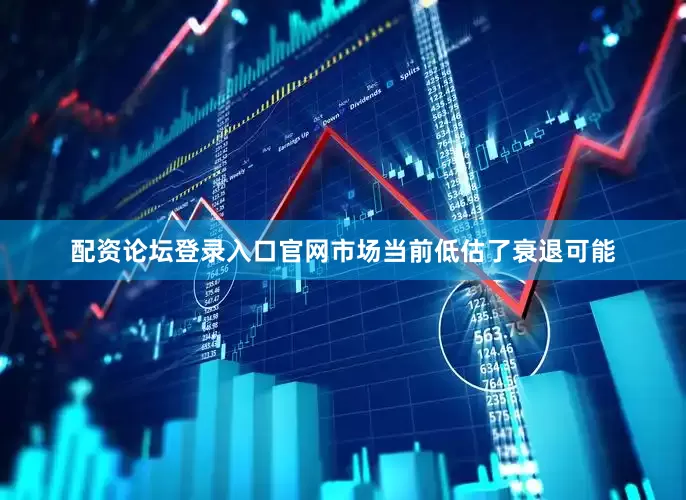 配资论坛登录入口官网市场当前低估了衰退可能