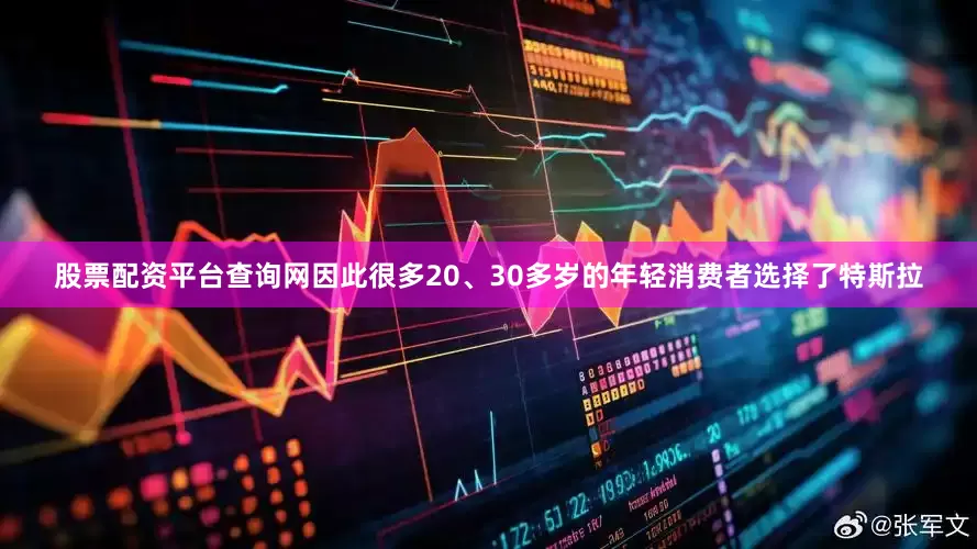 股票配资平台查询网因此很多20、30多岁的年轻消费者选择了特斯拉