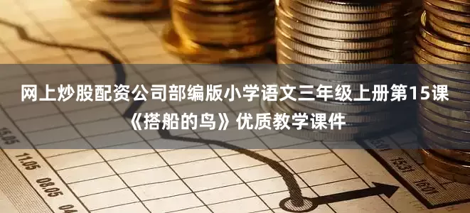 网上炒股配资公司部编版小学语文三年级上册第15课《搭船的鸟》优质教学课件