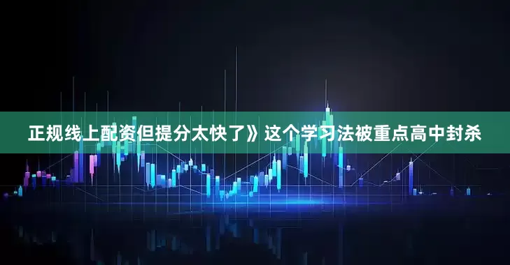 正规线上配资但提分太快了》这个学习法被重点高中封杀