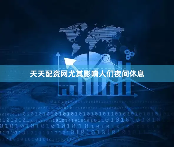 天天配资网尤其影响人们夜间休息