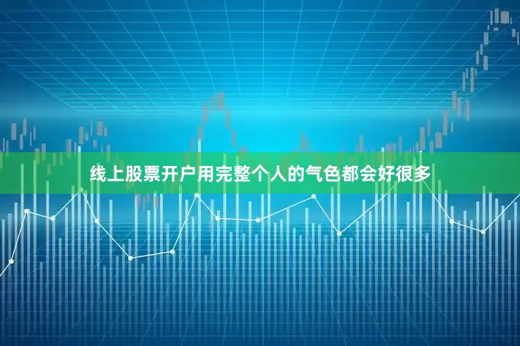 线上股票开户用完整个人的气色都会好很多