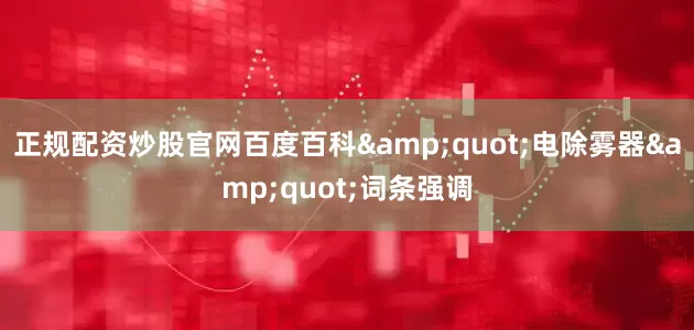 正规配资炒股官网百度百科&quot;电除雾器&quot;词条强调