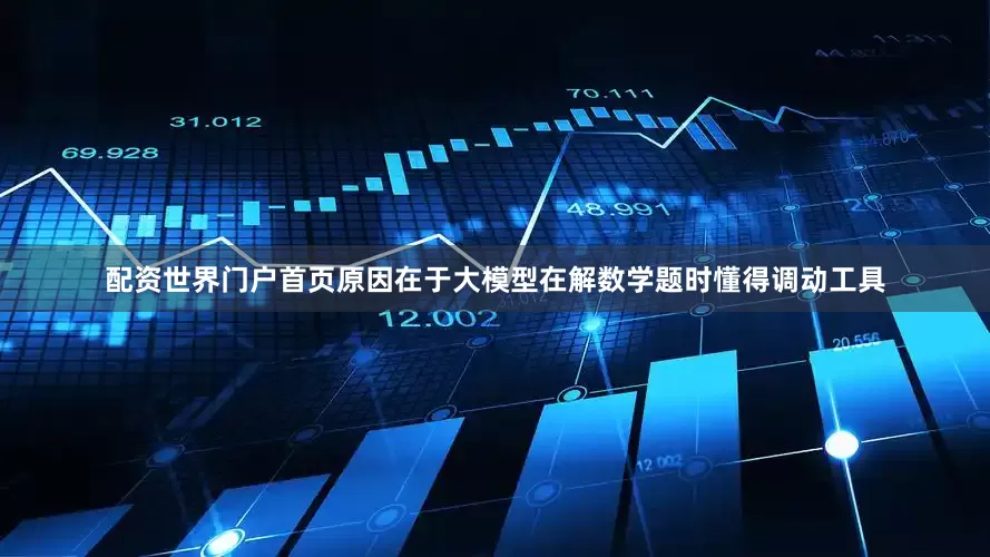 配资世界门户首页原因在于大模型在解数学题时懂得调动工具