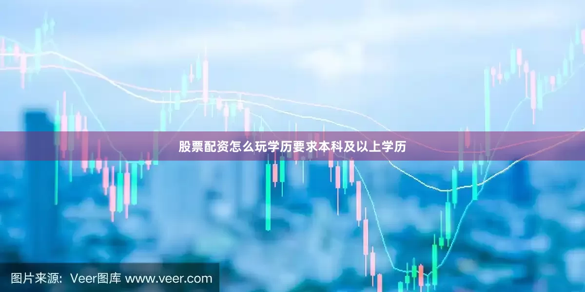 股票配资怎么玩学历要求本科及以上学历