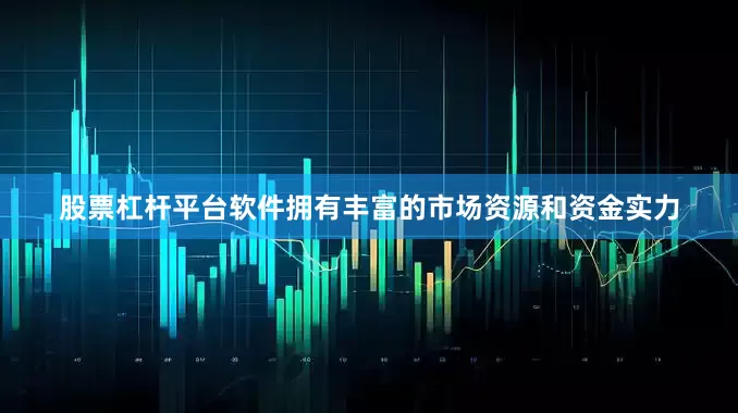股票杠杆平台软件拥有丰富的市场资源和资金实力