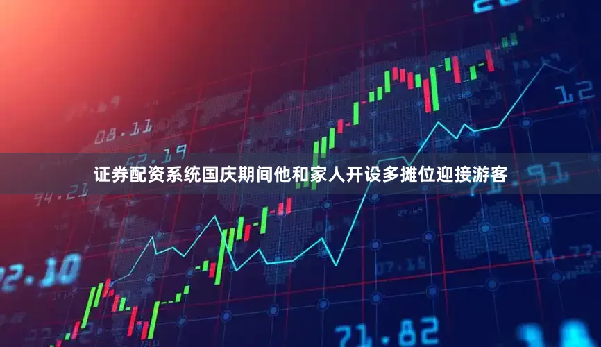 证券配资系统国庆期间他和家人开设多摊位迎接游客