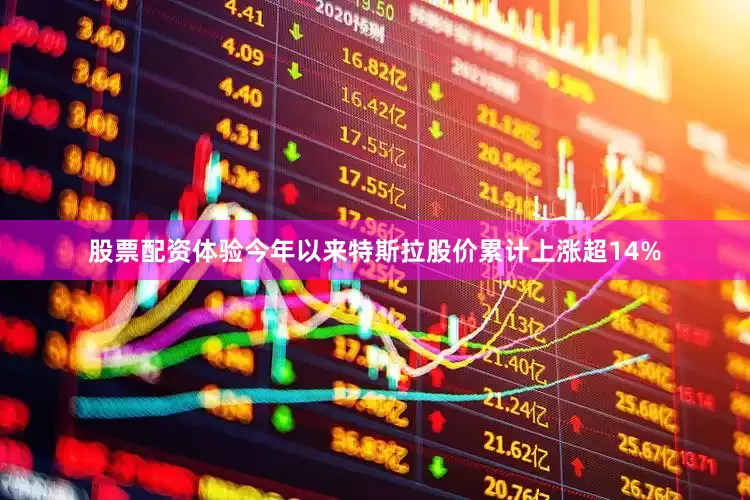 股票配资体验今年以来特斯拉股价累计上涨超14%