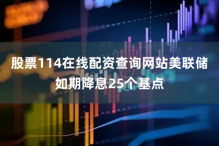股票114在线配资查询网站美联储如期降息25个基点