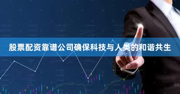 股票配资靠谱公司确保科技与人类的和谐共生